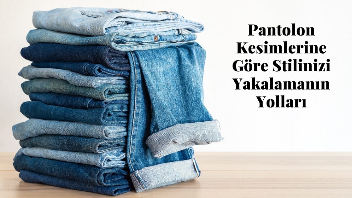 Pantolon Kesimlerine Göre Stilinizi Yakalamanın Yolları