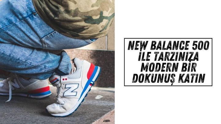 New Balance 500 ile Tarzınıza Modern Bir Dokunuş Katın